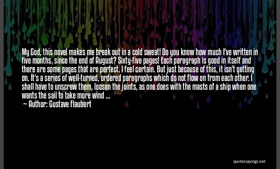 Gustave Flaubert Quotes: My God, This Novel Makes Me Break Out In A Cold Sweat! Do You Know How Much I've Written In