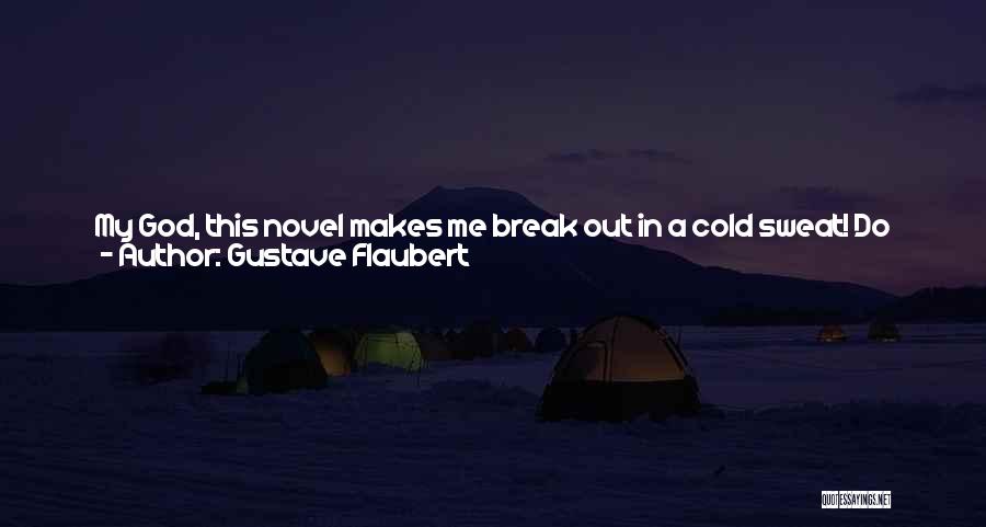 Gustave Flaubert Quotes: My God, This Novel Makes Me Break Out In A Cold Sweat! Do You Know How Much I've Written In