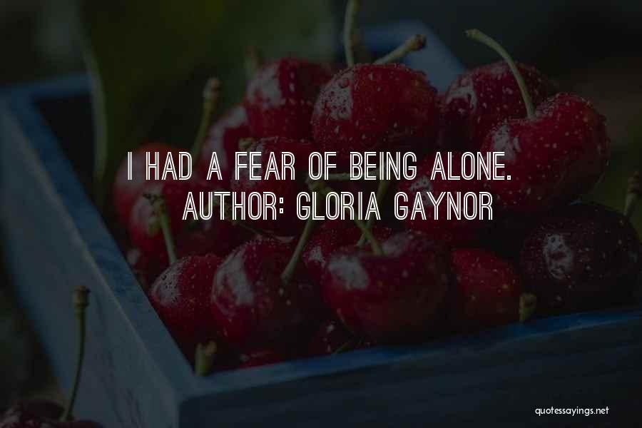Gloria Gaynor Quotes: I Had A Fear Of Being Alone.