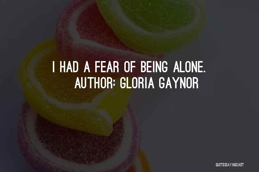 Gloria Gaynor Quotes: I Had A Fear Of Being Alone.