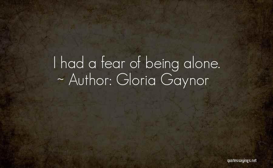 Gloria Gaynor Quotes: I Had A Fear Of Being Alone.