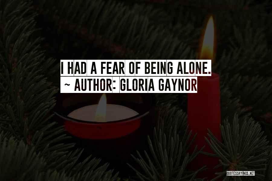 Gloria Gaynor Quotes: I Had A Fear Of Being Alone.