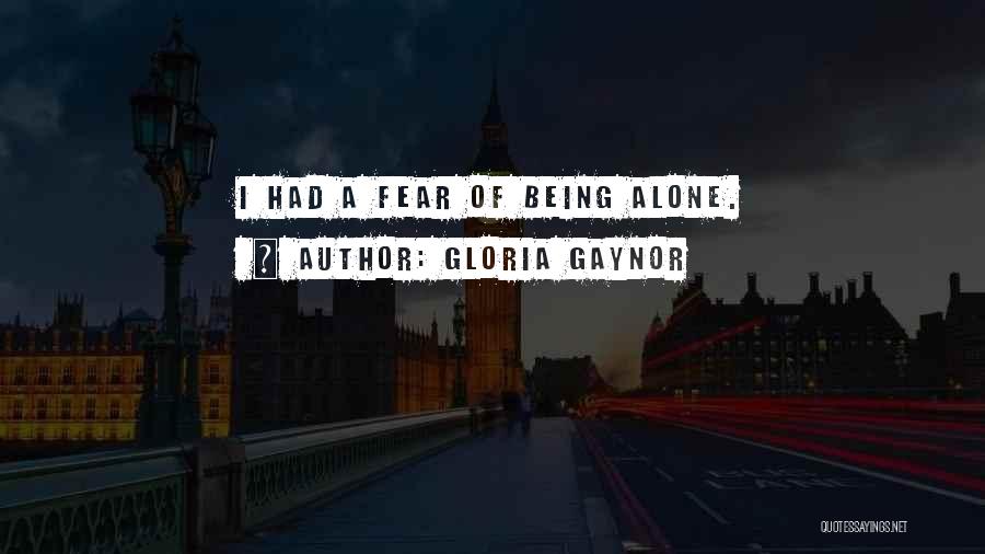 Gloria Gaynor Quotes: I Had A Fear Of Being Alone.