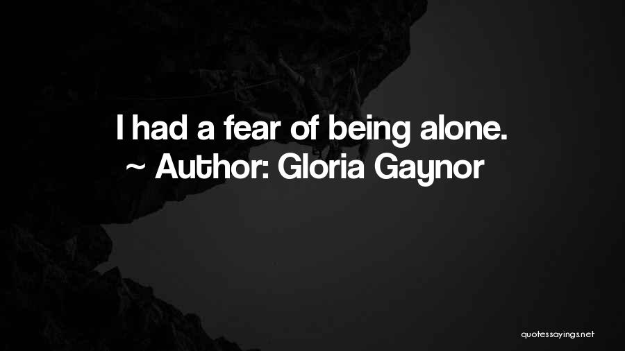 Gloria Gaynor Quotes: I Had A Fear Of Being Alone.