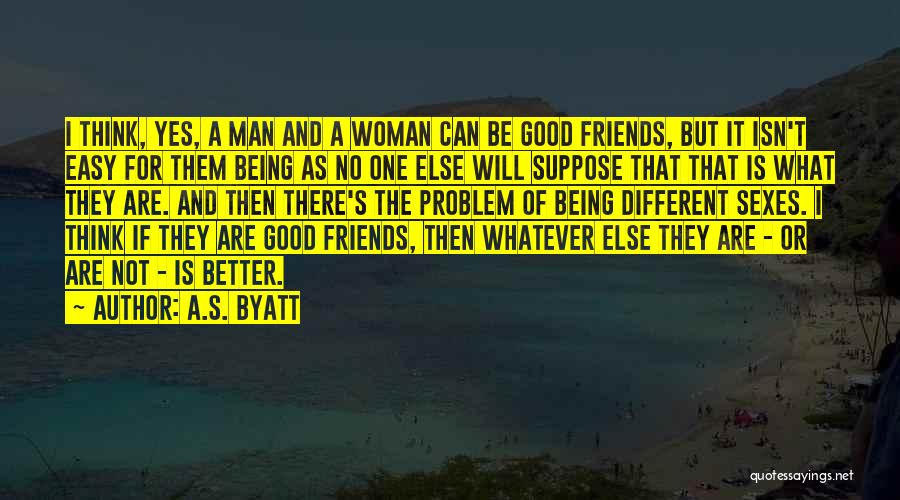 A.S. Byatt Quotes: I Think, Yes, A Man And A Woman Can Be Good Friends, But It Isn't Easy For Them Being As