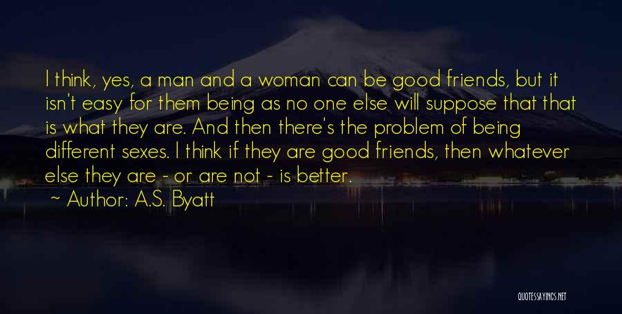 A.S. Byatt Quotes: I Think, Yes, A Man And A Woman Can Be Good Friends, But It Isn't Easy For Them Being As