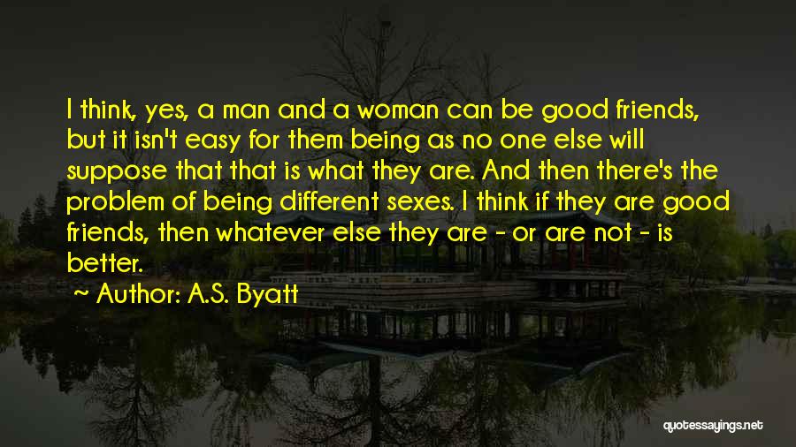 A.S. Byatt Quotes: I Think, Yes, A Man And A Woman Can Be Good Friends, But It Isn't Easy For Them Being As