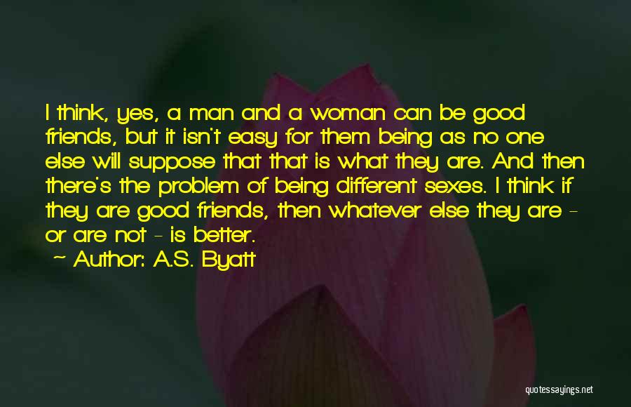 A.S. Byatt Quotes: I Think, Yes, A Man And A Woman Can Be Good Friends, But It Isn't Easy For Them Being As