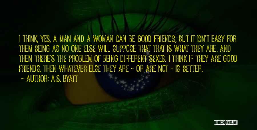 A.S. Byatt Quotes: I Think, Yes, A Man And A Woman Can Be Good Friends, But It Isn't Easy For Them Being As