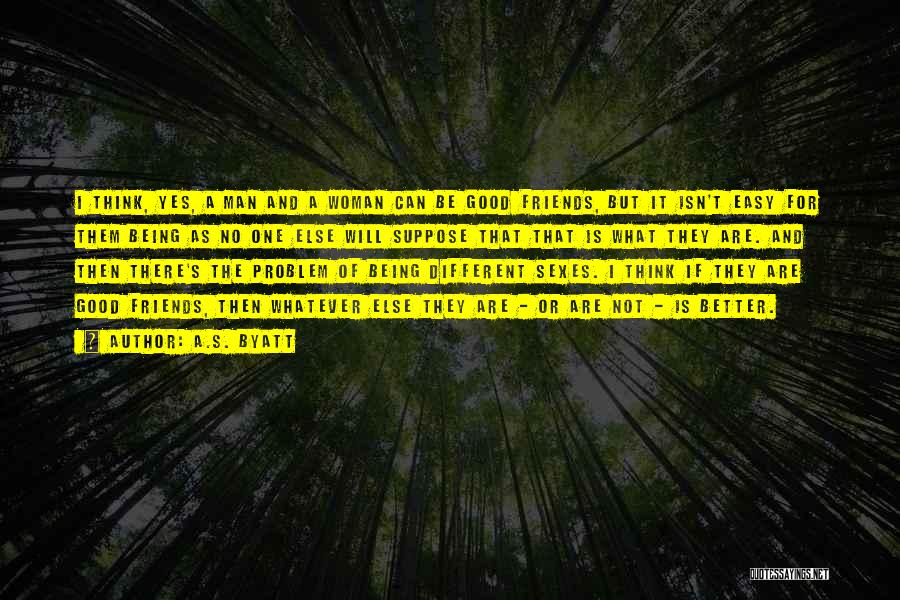 A.S. Byatt Quotes: I Think, Yes, A Man And A Woman Can Be Good Friends, But It Isn't Easy For Them Being As