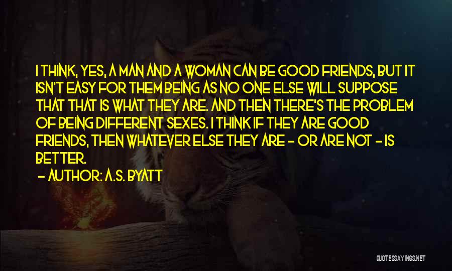 A.S. Byatt Quotes: I Think, Yes, A Man And A Woman Can Be Good Friends, But It Isn't Easy For Them Being As