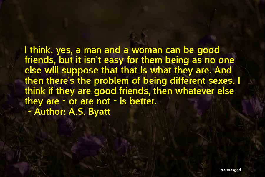 A.S. Byatt Quotes: I Think, Yes, A Man And A Woman Can Be Good Friends, But It Isn't Easy For Them Being As