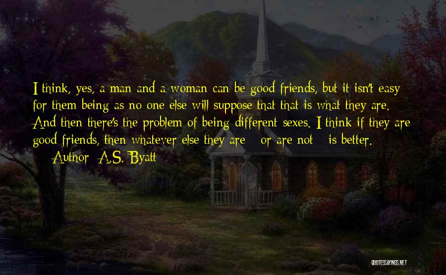 A.S. Byatt Quotes: I Think, Yes, A Man And A Woman Can Be Good Friends, But It Isn't Easy For Them Being As
