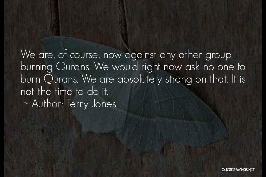 Terry Jones Quotes: We Are, Of Course, Now Against Any Other Group Burning Qurans. We Would Right Now Ask No One To Burn