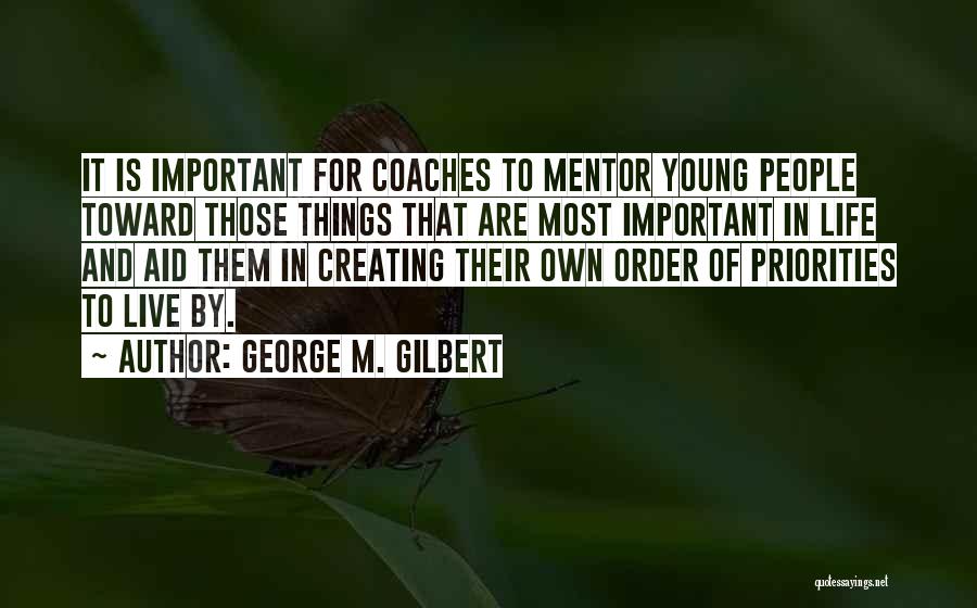 George M. Gilbert Quotes: It Is Important For Coaches To Mentor Young People Toward Those Things That Are Most Important In Life And Aid