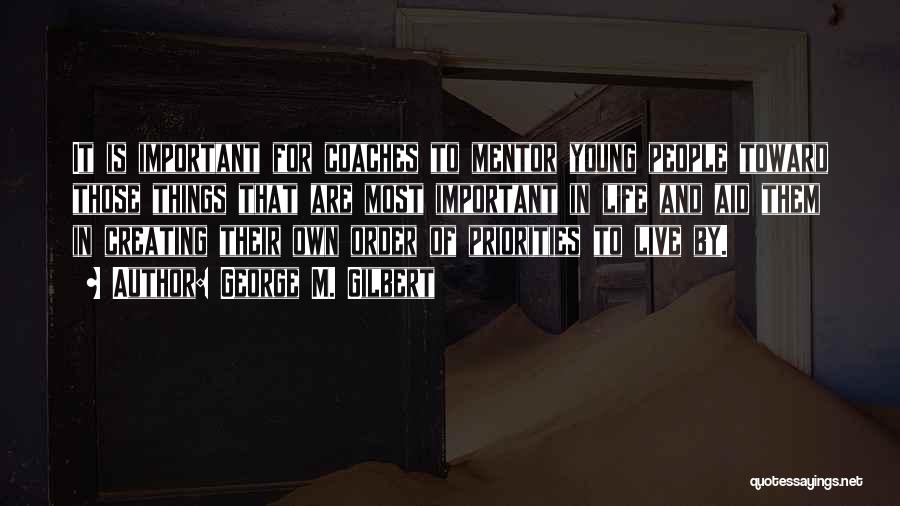 George M. Gilbert Quotes: It Is Important For Coaches To Mentor Young People Toward Those Things That Are Most Important In Life And Aid