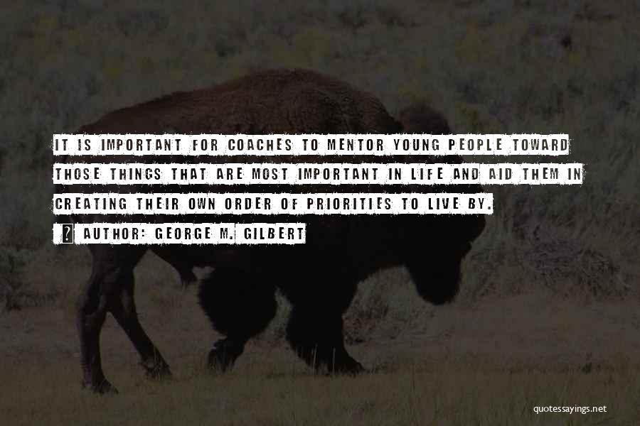 George M. Gilbert Quotes: It Is Important For Coaches To Mentor Young People Toward Those Things That Are Most Important In Life And Aid