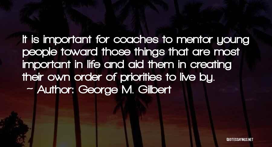 George M. Gilbert Quotes: It Is Important For Coaches To Mentor Young People Toward Those Things That Are Most Important In Life And Aid