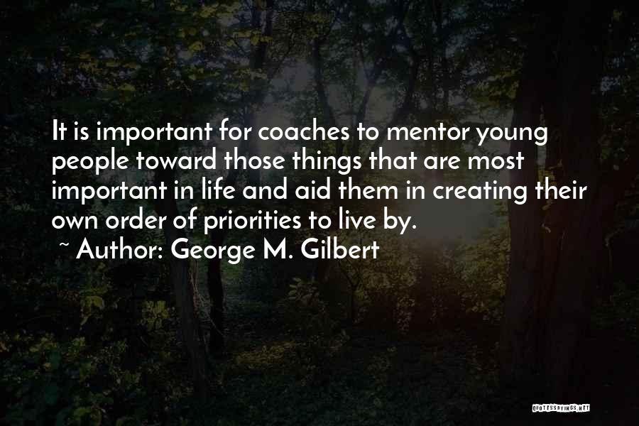 George M. Gilbert Quotes: It Is Important For Coaches To Mentor Young People Toward Those Things That Are Most Important In Life And Aid