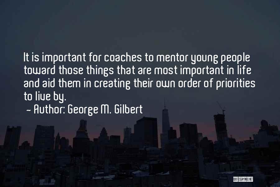 George M. Gilbert Quotes: It Is Important For Coaches To Mentor Young People Toward Those Things That Are Most Important In Life And Aid