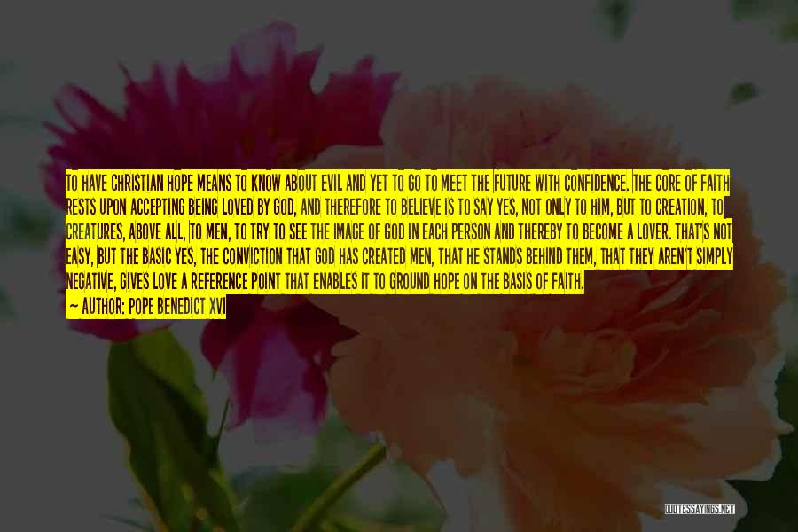 Pope Benedict XVI Quotes: To Have Christian Hope Means To Know About Evil And Yet To Go To Meet The Future With Confidence. The