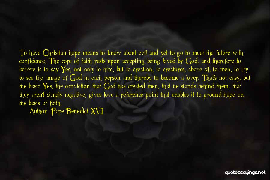 Pope Benedict XVI Quotes: To Have Christian Hope Means To Know About Evil And Yet To Go To Meet The Future With Confidence. The