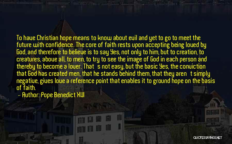 Pope Benedict XVI Quotes: To Have Christian Hope Means To Know About Evil And Yet To Go To Meet The Future With Confidence. The