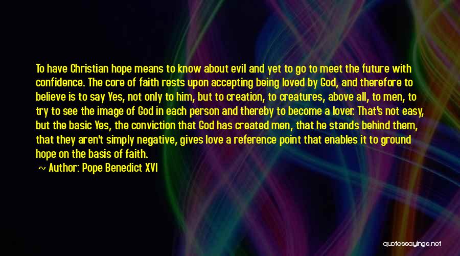 Pope Benedict XVI Quotes: To Have Christian Hope Means To Know About Evil And Yet To Go To Meet The Future With Confidence. The