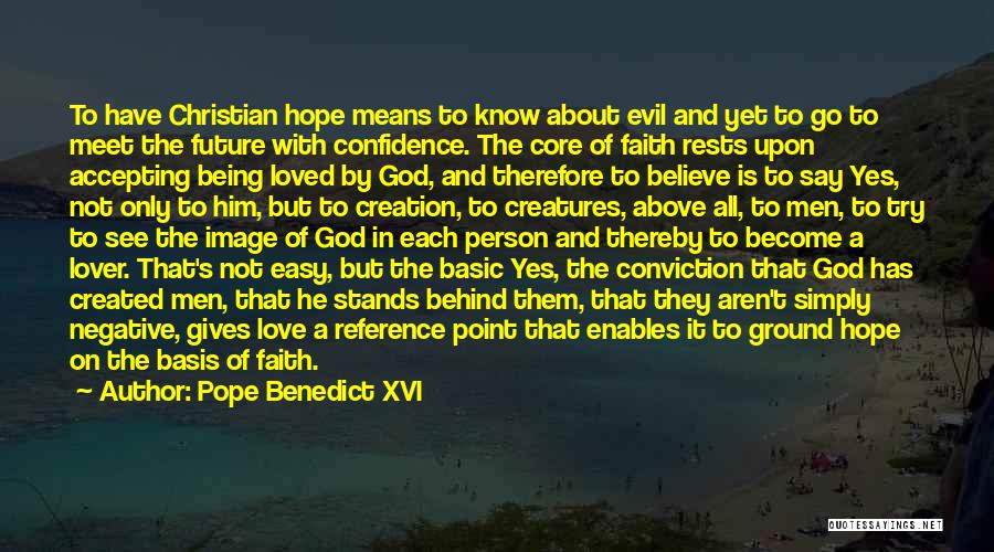 Pope Benedict XVI Quotes: To Have Christian Hope Means To Know About Evil And Yet To Go To Meet The Future With Confidence. The