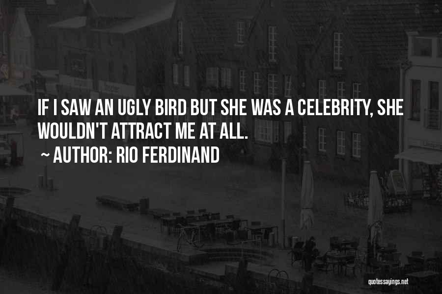 Rio Ferdinand Quotes: If I Saw An Ugly Bird But She Was A Celebrity, She Wouldn't Attract Me At All.