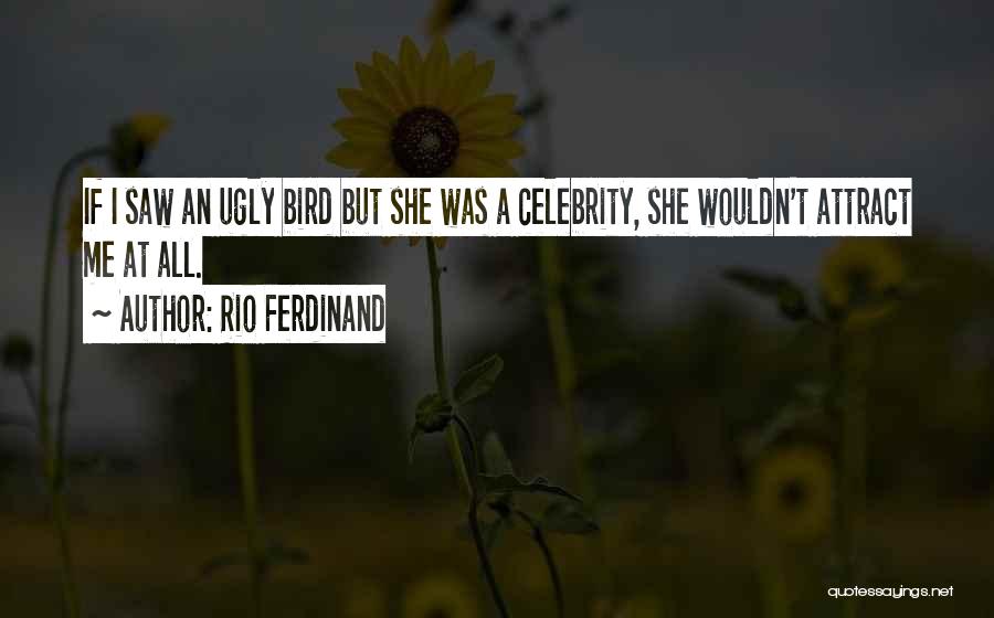 Rio Ferdinand Quotes: If I Saw An Ugly Bird But She Was A Celebrity, She Wouldn't Attract Me At All.