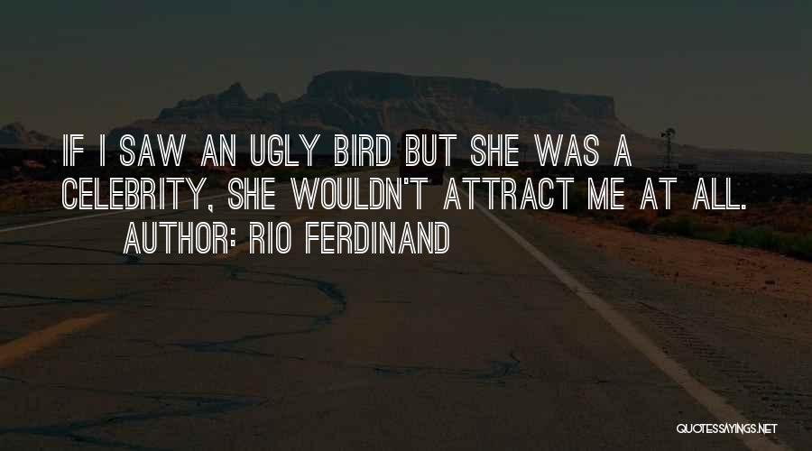 Rio Ferdinand Quotes: If I Saw An Ugly Bird But She Was A Celebrity, She Wouldn't Attract Me At All.