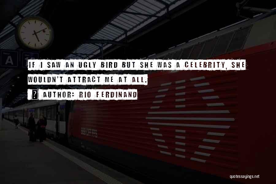 Rio Ferdinand Quotes: If I Saw An Ugly Bird But She Was A Celebrity, She Wouldn't Attract Me At All.