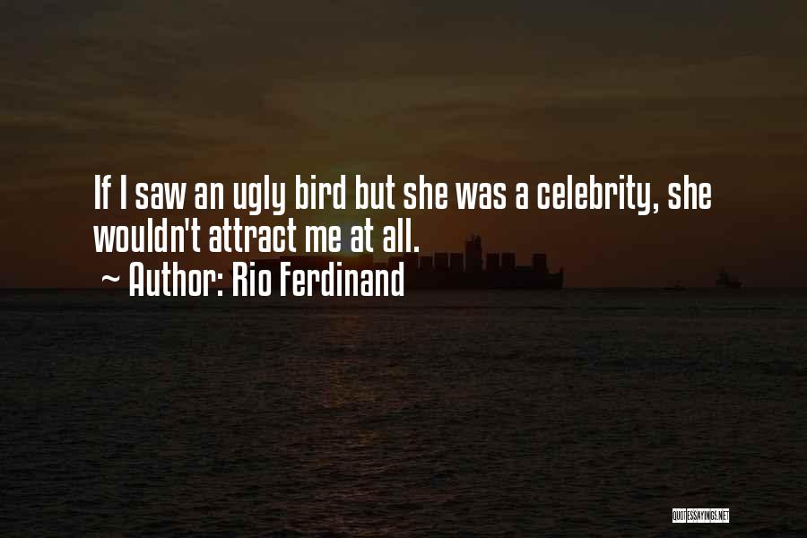 Rio Ferdinand Quotes: If I Saw An Ugly Bird But She Was A Celebrity, She Wouldn't Attract Me At All.