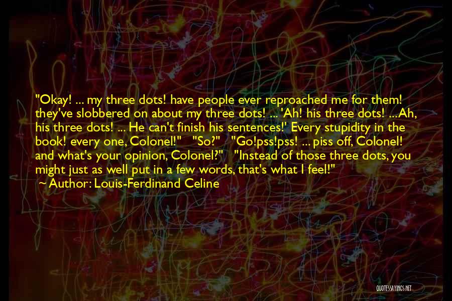 Louis-Ferdinand Celine Quotes: Okay! ... My Three Dots! Have People Ever Reproached Me For Them! They've Slobbered On About My Three Dots! ...