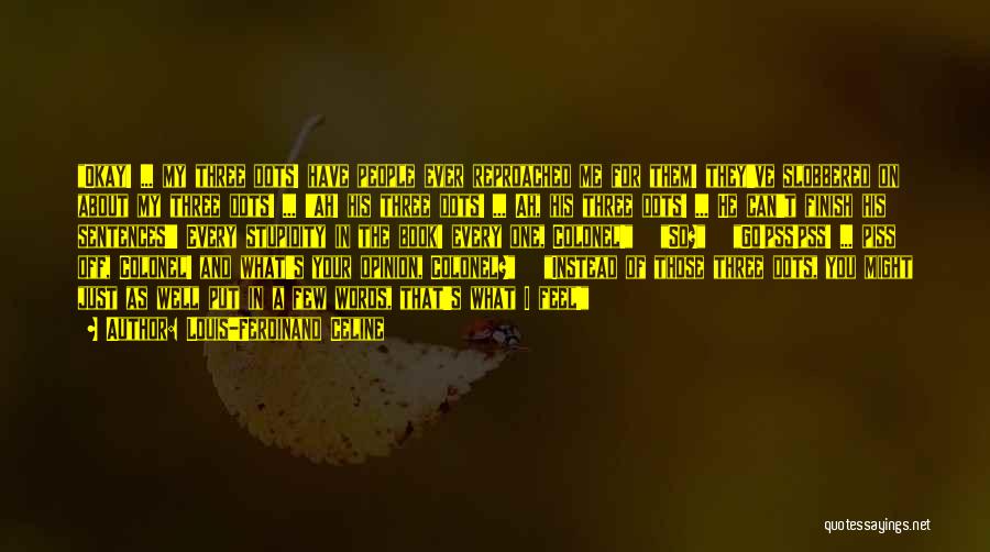 Louis-Ferdinand Celine Quotes: Okay! ... My Three Dots! Have People Ever Reproached Me For Them! They've Slobbered On About My Three Dots! ...