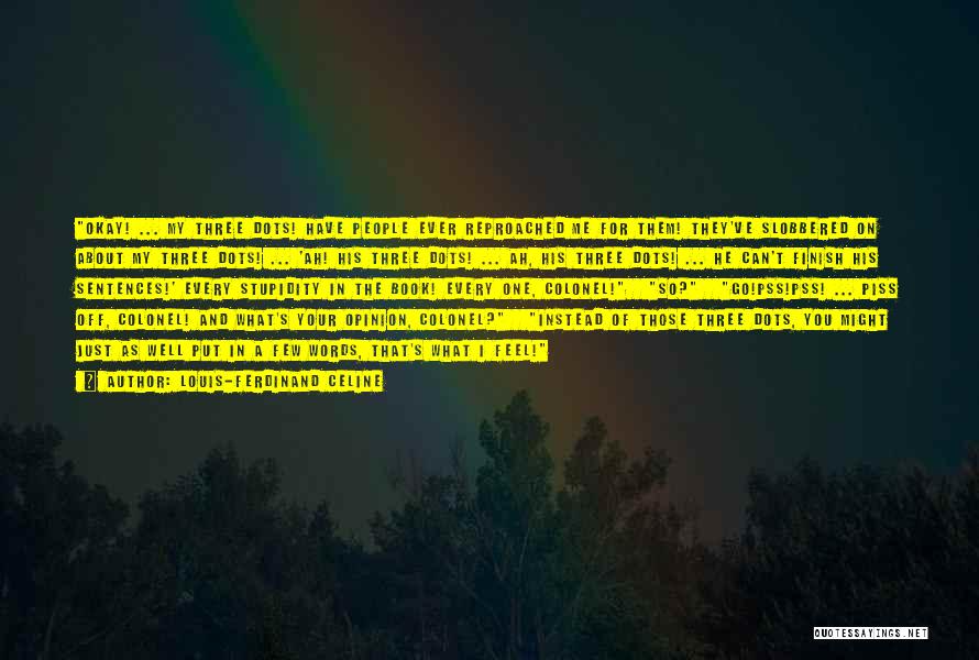 Louis-Ferdinand Celine Quotes: Okay! ... My Three Dots! Have People Ever Reproached Me For Them! They've Slobbered On About My Three Dots! ...