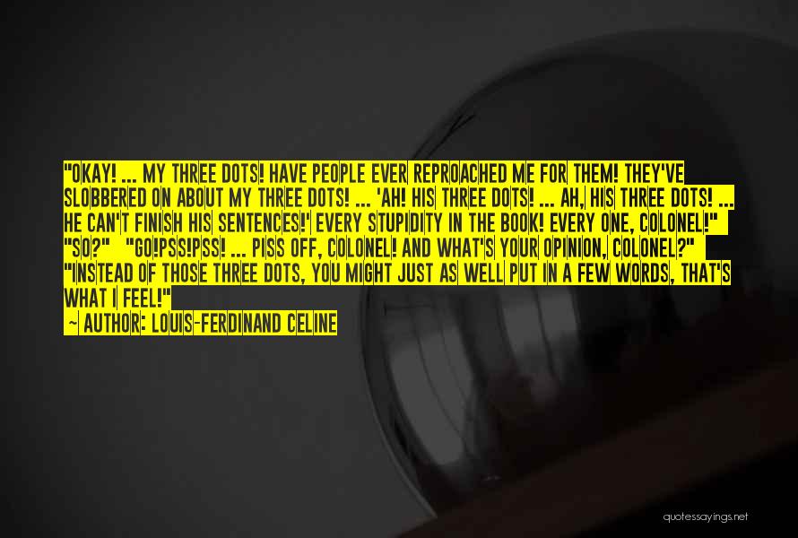 Louis-Ferdinand Celine Quotes: Okay! ... My Three Dots! Have People Ever Reproached Me For Them! They've Slobbered On About My Three Dots! ...