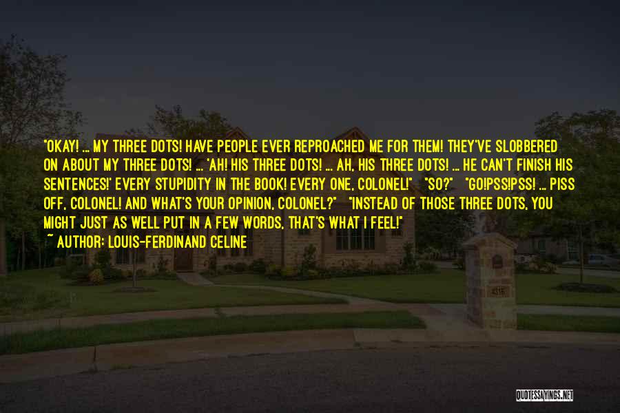 Louis-Ferdinand Celine Quotes: Okay! ... My Three Dots! Have People Ever Reproached Me For Them! They've Slobbered On About My Three Dots! ...