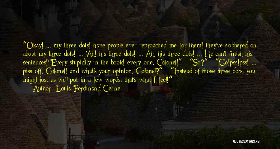 Louis-Ferdinand Celine Quotes: Okay! ... My Three Dots! Have People Ever Reproached Me For Them! They've Slobbered On About My Three Dots! ...