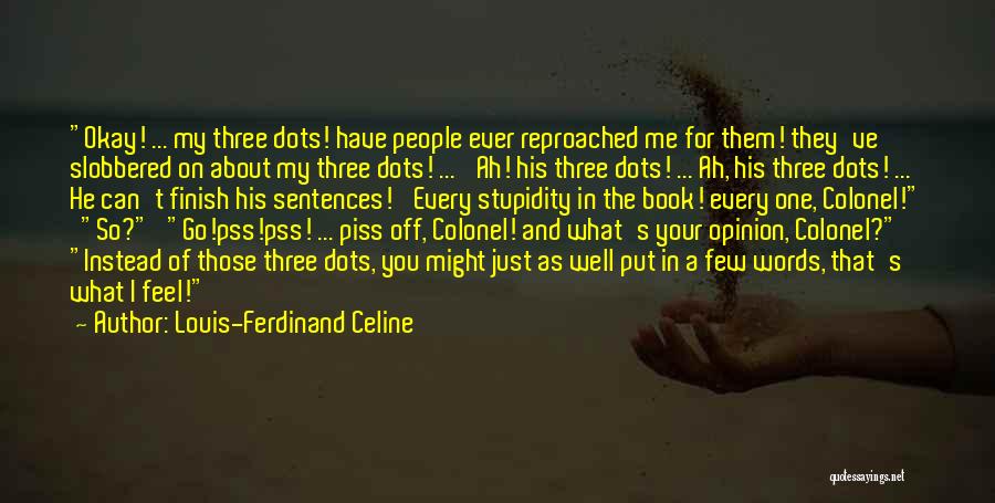 Louis-Ferdinand Celine Quotes: Okay! ... My Three Dots! Have People Ever Reproached Me For Them! They've Slobbered On About My Three Dots! ...