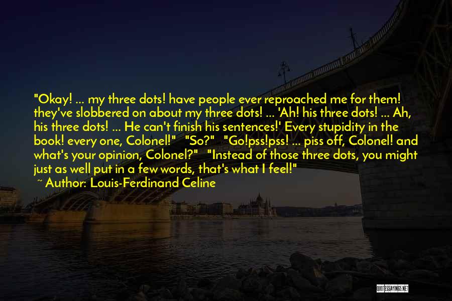 Louis-Ferdinand Celine Quotes: Okay! ... My Three Dots! Have People Ever Reproached Me For Them! They've Slobbered On About My Three Dots! ...