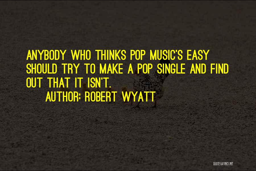 Robert Wyatt Quotes: Anybody Who Thinks Pop Music's Easy Should Try To Make A Pop Single And Find Out That It Isn't.