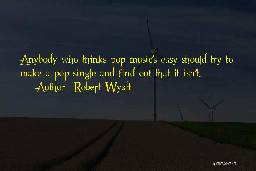 Robert Wyatt Quotes: Anybody Who Thinks Pop Music's Easy Should Try To Make A Pop Single And Find Out That It Isn't.