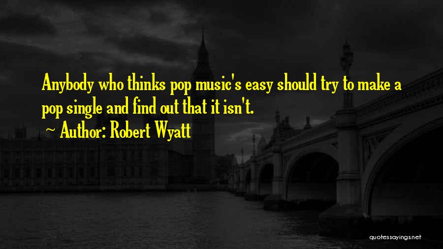 Robert Wyatt Quotes: Anybody Who Thinks Pop Music's Easy Should Try To Make A Pop Single And Find Out That It Isn't.