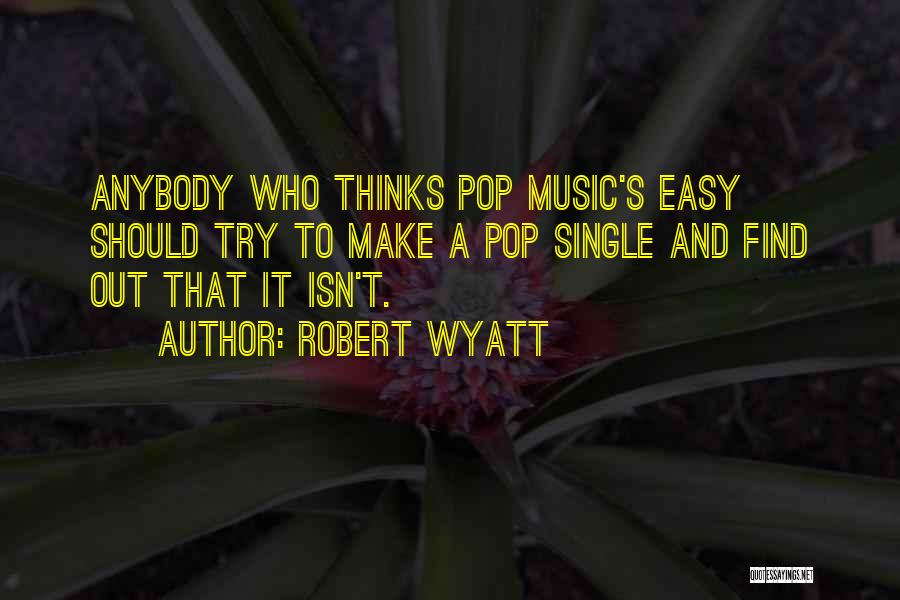 Robert Wyatt Quotes: Anybody Who Thinks Pop Music's Easy Should Try To Make A Pop Single And Find Out That It Isn't.