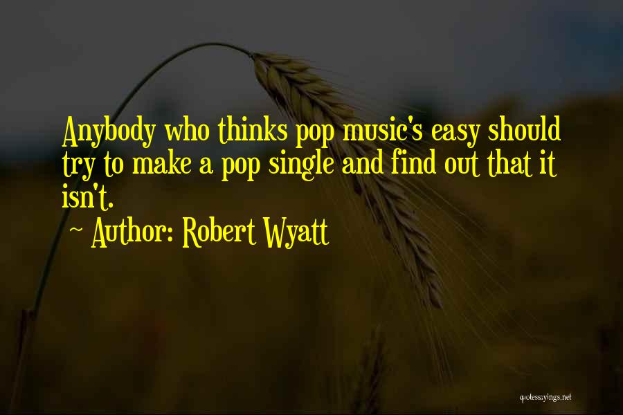 Robert Wyatt Quotes: Anybody Who Thinks Pop Music's Easy Should Try To Make A Pop Single And Find Out That It Isn't.