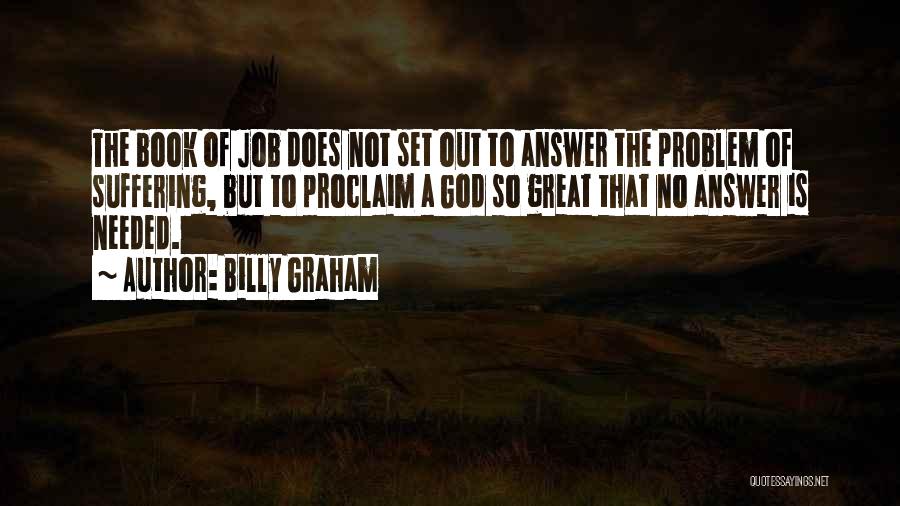 Billy Graham Quotes: The Book Of Job Does Not Set Out To Answer The Problem Of Suffering, But To Proclaim A God So