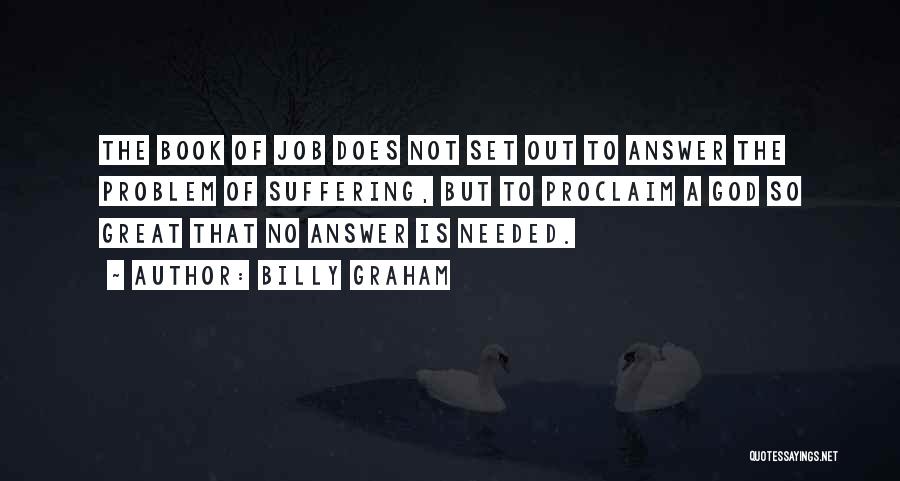 Billy Graham Quotes: The Book Of Job Does Not Set Out To Answer The Problem Of Suffering, But To Proclaim A God So