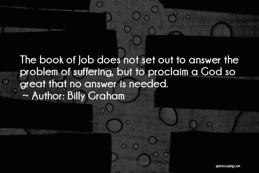 Billy Graham Quotes: The Book Of Job Does Not Set Out To Answer The Problem Of Suffering, But To Proclaim A God So